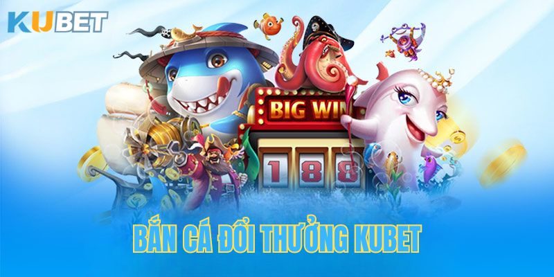 Sân chơi bắn cá đổi thưởng Kubet