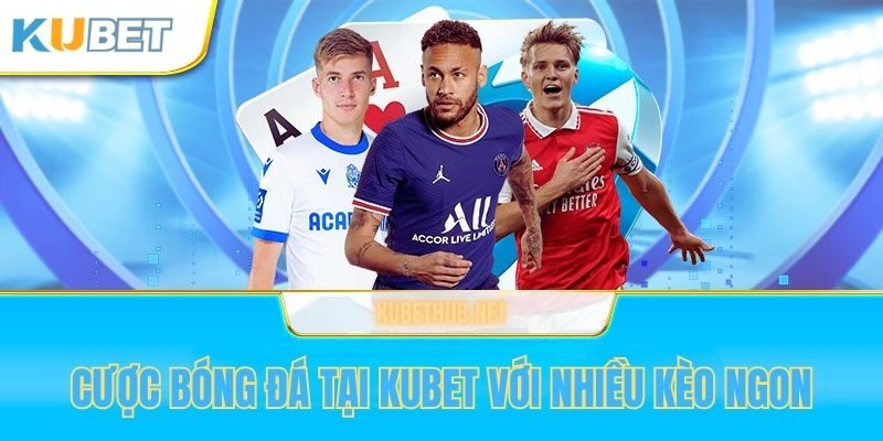 Cá cược bóng đá tại Kubet với nhiều kèo ngon