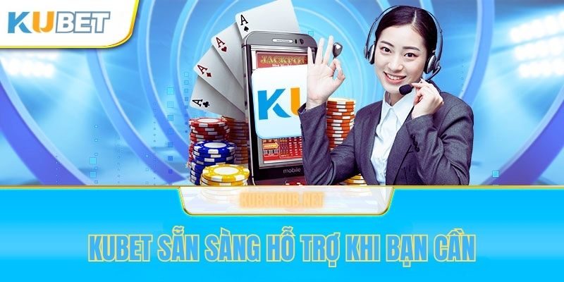 Kubet luôn có mặt 24/7 để hỗ trợ hội viên