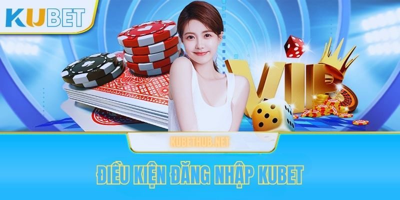 Điều kiện cần để đăng nhập Kubet