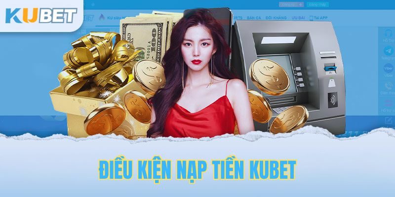 Điều kiện nạp tiền kubet và lưu ý