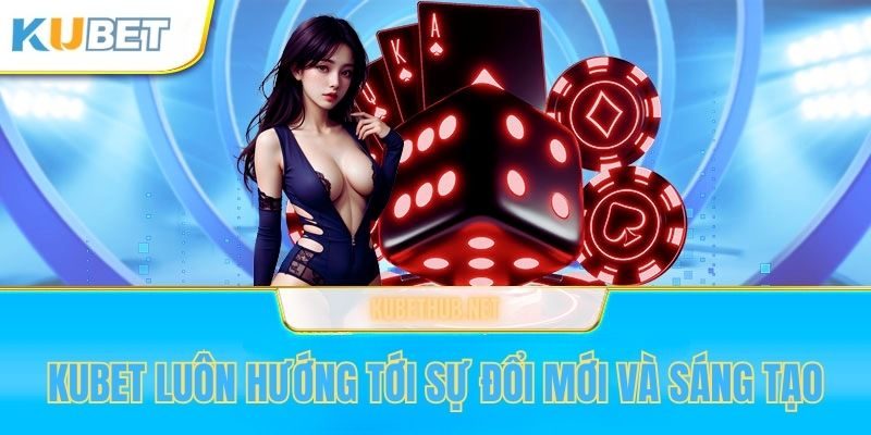 Kubet luôn hướng tới sự đổi mới và sáng tạo