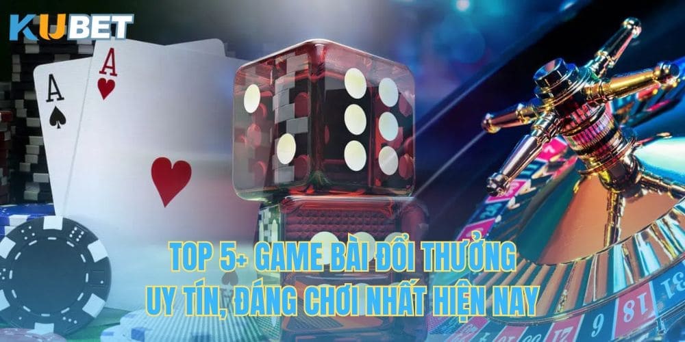 Top 5+ Game Bài Đổi Thưởng Uy Tín, Đáng Chơi Nhất Hiện Nay