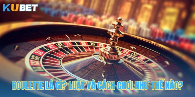 Roulette Là Gì? Áp Dụng 3+ Chiến Thuật Tăng Xác Suất Thắng