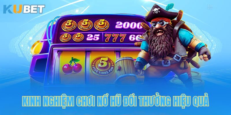 Kinh nghiệm chơi game nổ hũ trực tuyến hiệu quả từ cao thủ Kubet