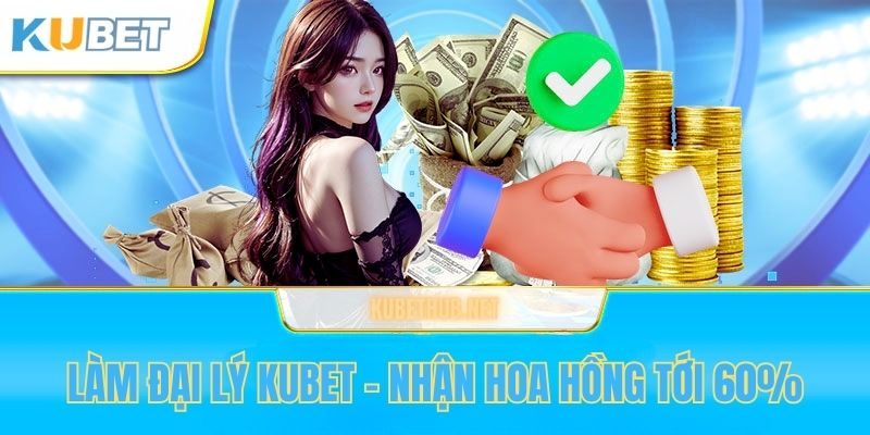 Nhận hoa hồng tới 60% khi làm đại lý Kubet