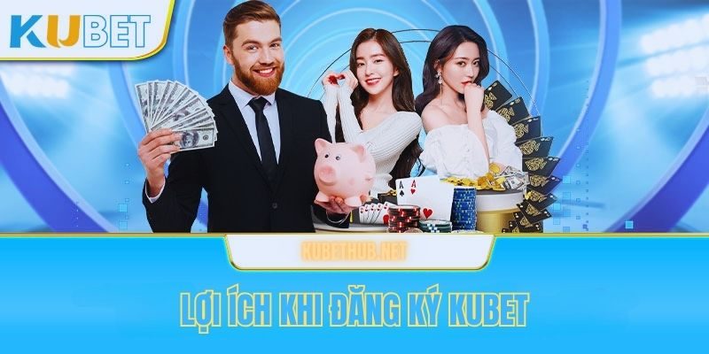 Lợi ích khi tạo tài khoản Kubet