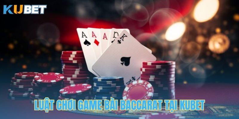 Luật chơi Baccarat trực tuyến tại Kubet