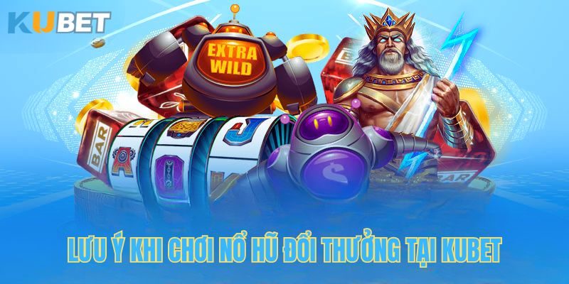 Lưu ý cần nắm khi tham gia game nổ hũ tại Kubet