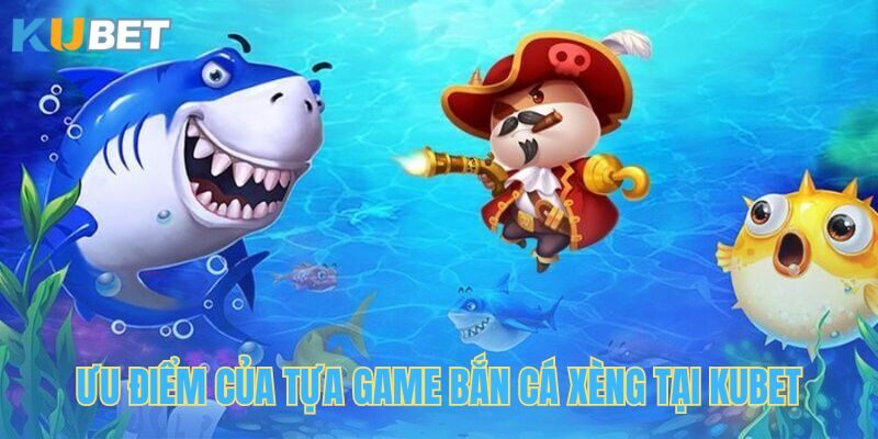 Những ưu điểm của siêu phẩm bắn cá xèng tại Kubet