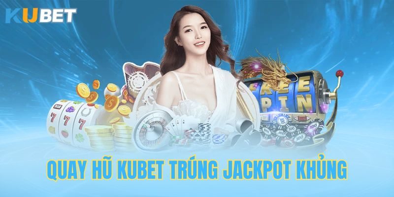 Quay hũ tích lũy Kubet trúng Jackpot khủng