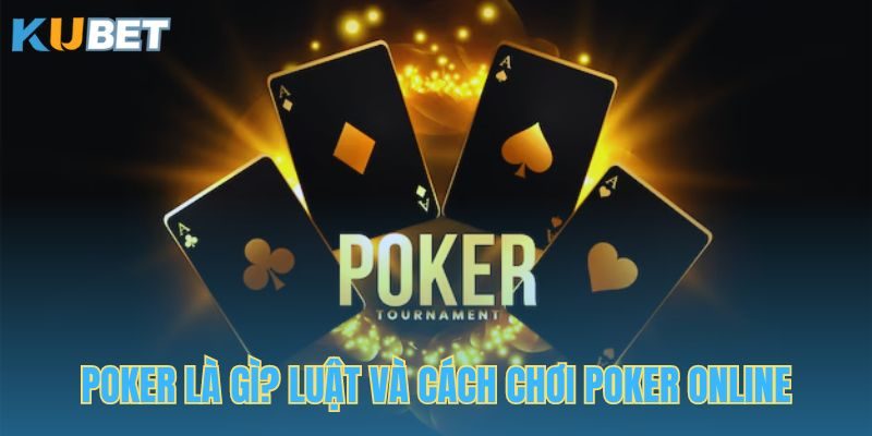 Poker Là Gì? Luật Và Cách Chơi Poker Online Như Chuyên Gia