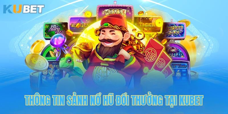 Ưu điểm nổi bật của sảnh nổ hũ đổi thưởng tại Kubet