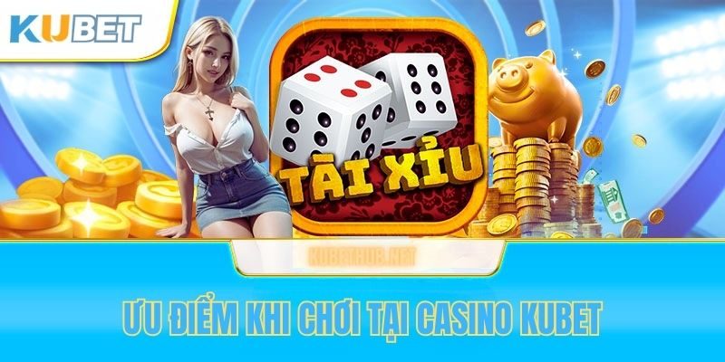 Ưu điểm khi chơi game bài tại sảnh Casino Kubet